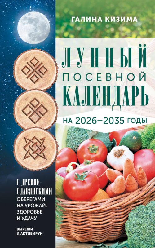 Лунный посевной календарь садовода и огородника на 2026-2035 гг. с древнеславянскими оберегами на урожай, здоровье и удачу
