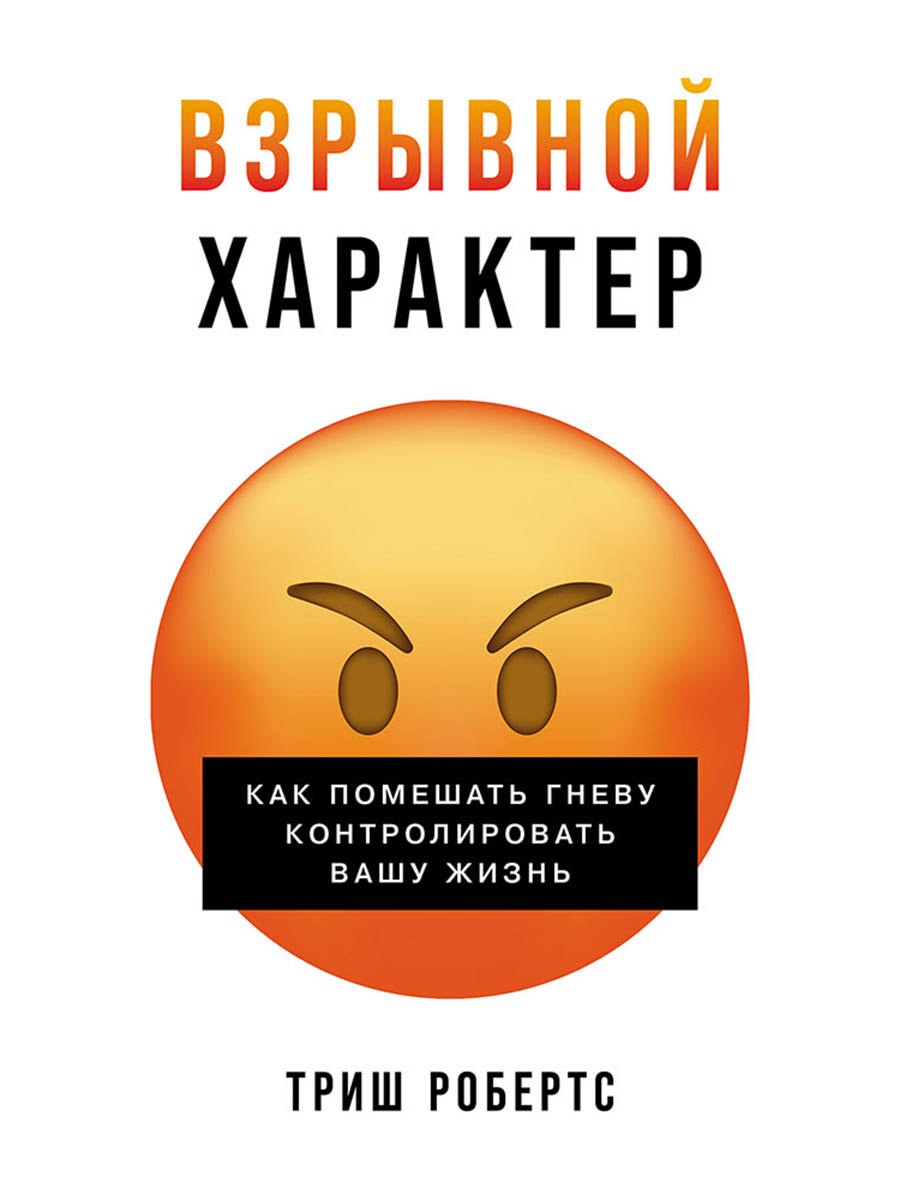 Взрывной характер: Как помешать гневу контролировать вашу жизнь