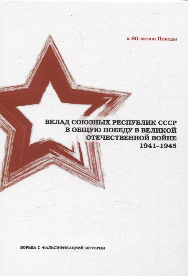 Вклад союзных республик СССР в общую Победу в Великой Отечественной войне 1941-1945 гг. Борьба с фальсификацией истории: Монография