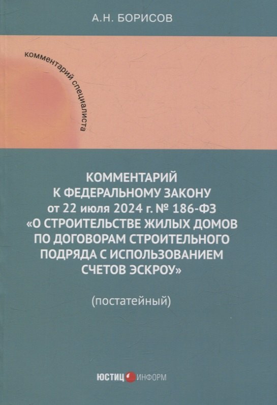 Комментарий к Федеральному закону от 22 июля 2024 г. № 186-ФЗ «О строительстве жилых домов по договорам строительного подряда с использованием счетов эскроу» (постатейный)