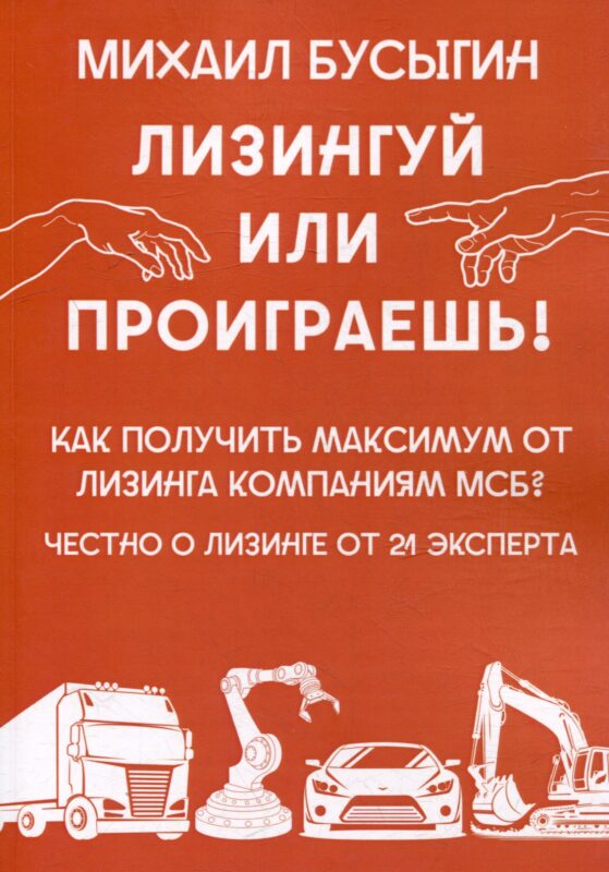 Лизингуй или проиграешь!: Как получить максимум от лизинга компаниями МСБ? Честно о лизинге от 21 эксперта