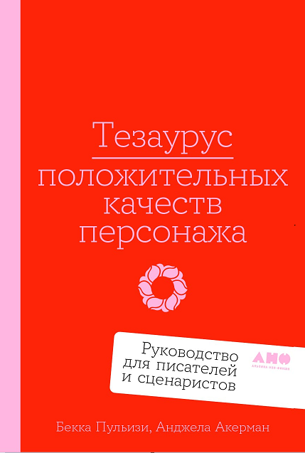 Тезаурус положительных качеств персонажа: Руководство для писателей и сценаристов