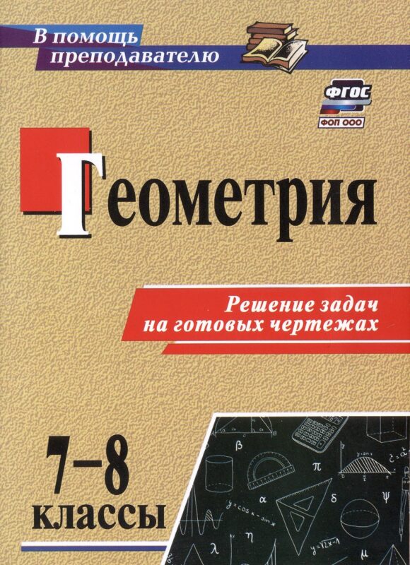 Геометрия. 7-8 классы. Решение задач на готовых чертежах. Издание 3-е, исправленное