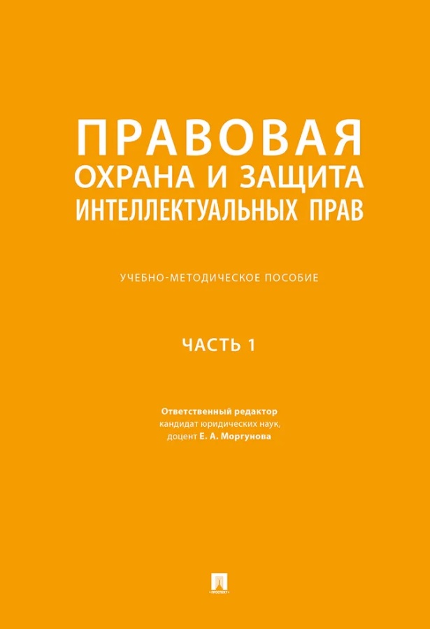 Правовая охрана и защита интеллектуальных прав. Учебно-методическое пособие. В 2-х частях. Часть 1