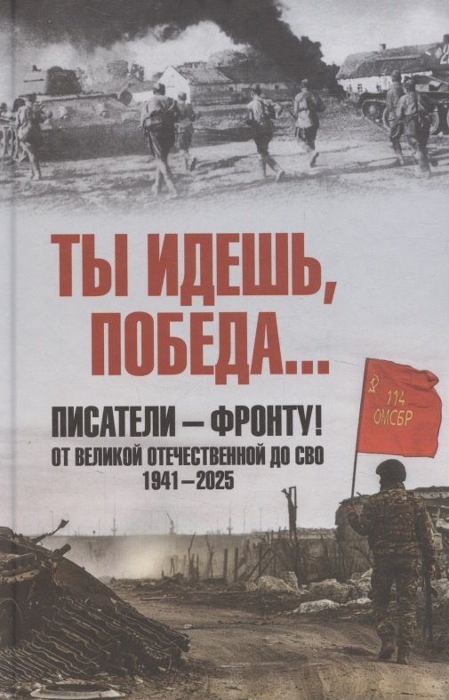 Ты идешь, Победа... Писатели – фронту! От Великой Отечественной до СВО. 1941-2025