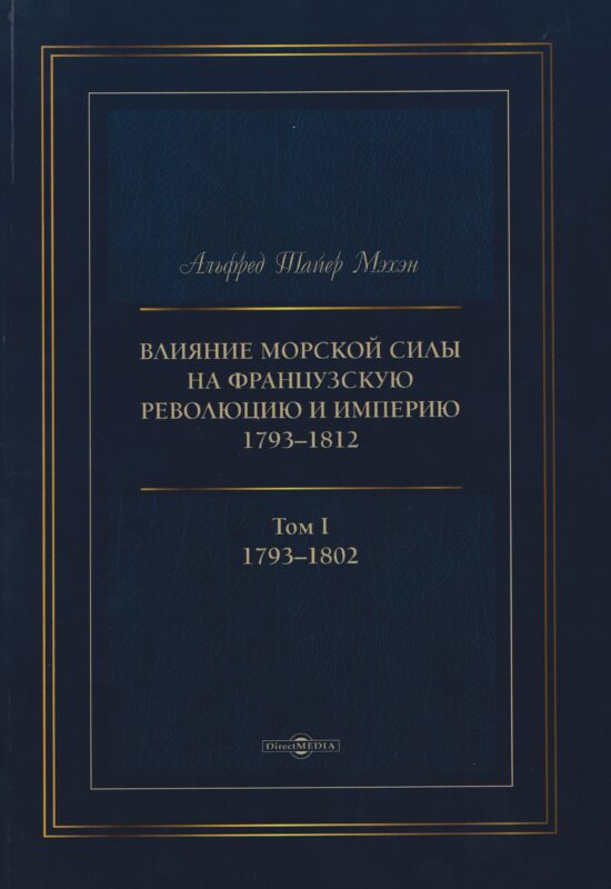 Влияние морской силы на французскую революцию и Империю 1793–1812. В 2-х томах. Том I. 1793–1802