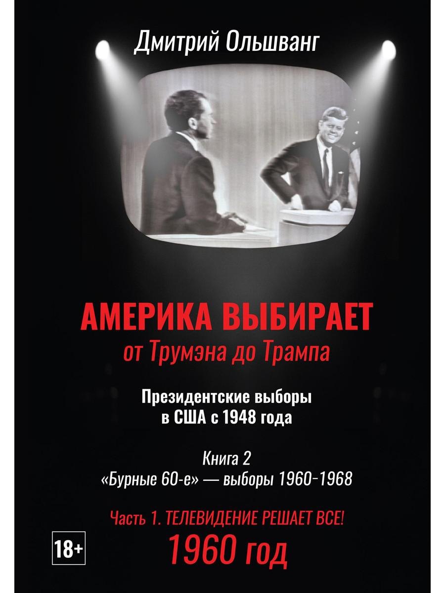 Америка выбирает: от Трумэна до Трампа. Президентские выборы в США с 1948 года. Кн. 2: «Бурные 60-е» – выборы 1960-1968 гг. Ч. 1. Телевидение 1960 год