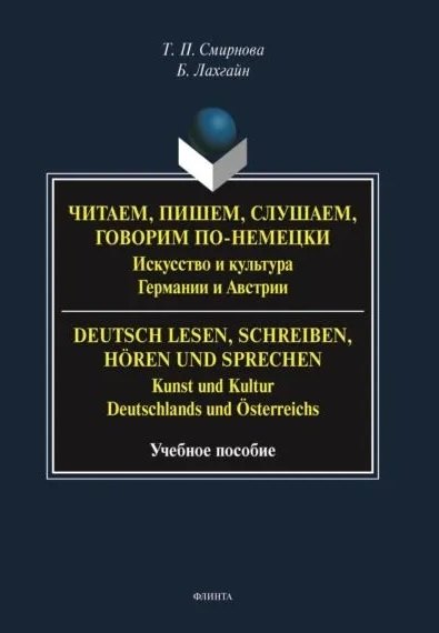 Читаем, пишем, слушаем, говорим по-немецки. Искусство и культура Германии и Австрии. = Deutsch lesen, schreiben, horen und sprechen. Kunst und Kultur Deutschlands und Osterreichs. Учебное пособие