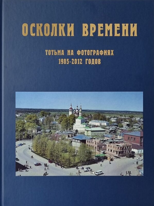 Осколки времени: Тотьма на фотографиях 1985–2012 годов: краеведческий альбом 