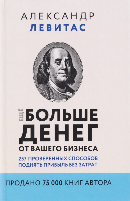 Ещё больше денег от вашего бизнеса. 257 проверенных способов поднять прибыль без затрат