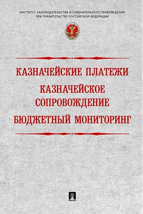 Казначейские платежи. Казначейское сопровождение. Бюджетный мониторинг: научно-практическое пособие