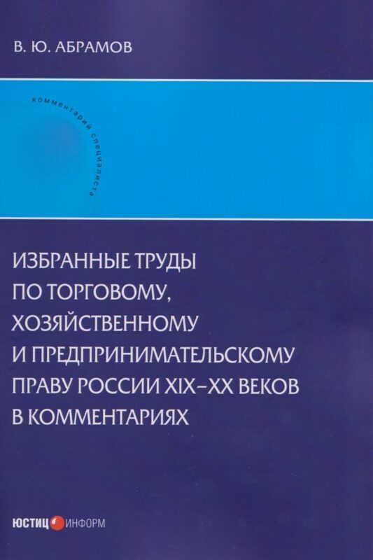 Избранные труды по торговому, хозяйственному и предпринимательскому праву России XIX–XX веков в комментариях