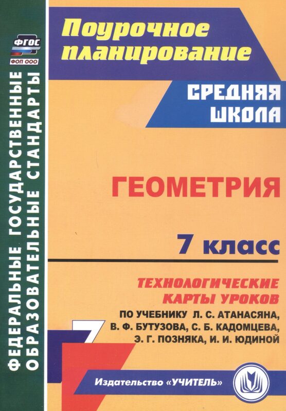 Геометрия. 7 класс. Технологические карты уроков по учебнику Л.С. Атанасяна, В.Ф. Бутузова, С.Б. Кадомцева, Э.Г. Позняка, И.И. Юдиной