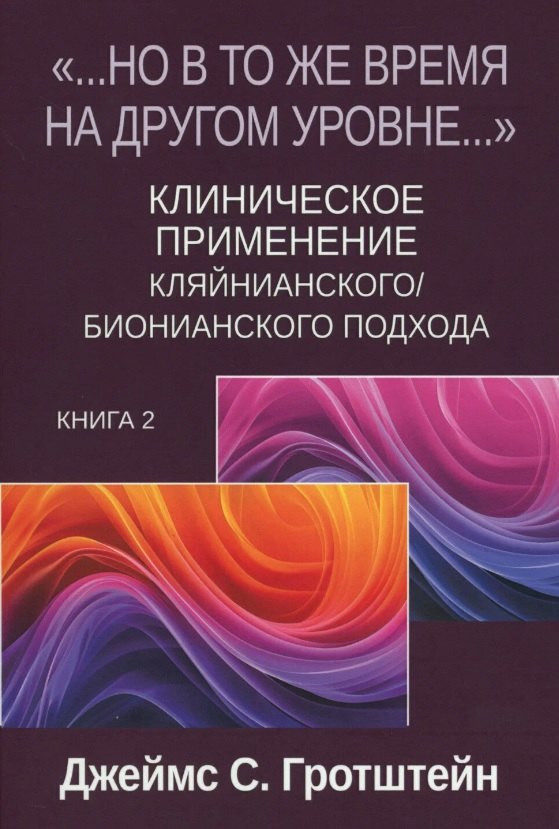 «...НО В ТО ЖЕ ВРЕМЯ НА ДРУГОМ УРОВНЕ...» Книга вторая. Клиническое применение кляйнианского/бионианского подхода