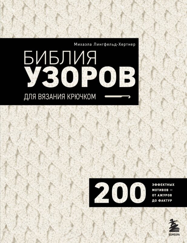 Библия узоров для вязания крючком. 200 эффектных мотивов – от ажуров до фактур