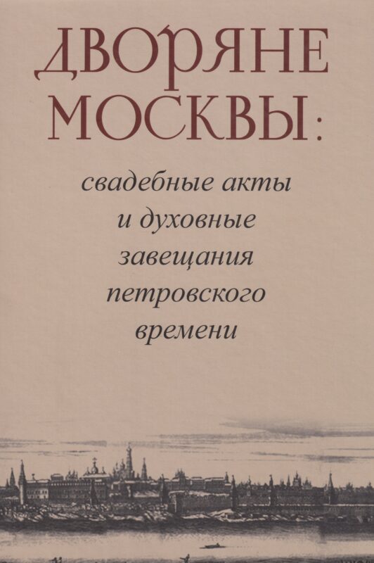 Дворяне Москвы: свадебные акты и духовные завещания петровского времени