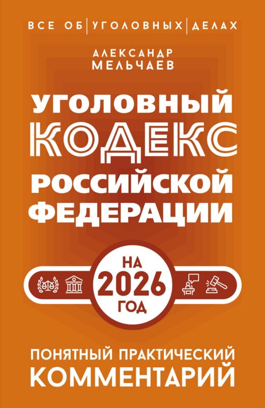 Уголовный кодекс Российской Федерации на 2026 год. Понятный практический комментарий