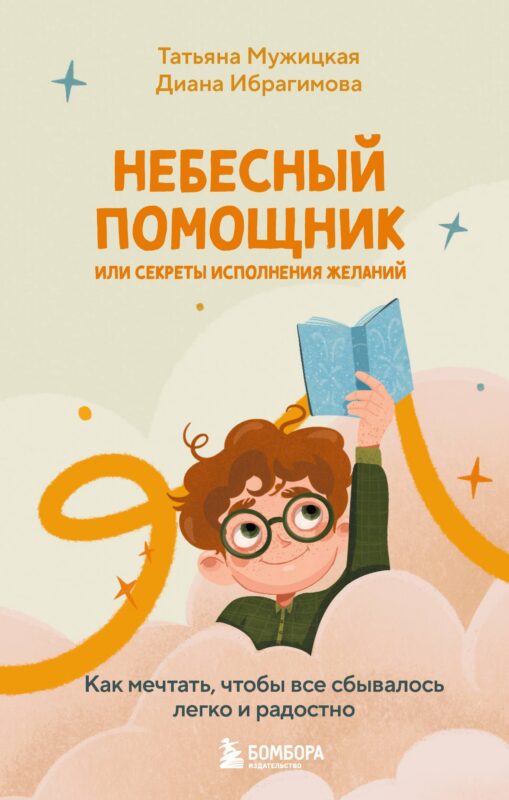 Небесный помощник, или Секреты исполнения желаний: как мечтать, чтобы все сбывалось легко и радостно
