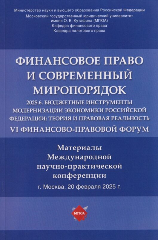 Финансовое право и современный миропорядок. VI Финансово-правовои форум «2025.6. Бюджетные инструменты модернизации экономики Российской Федерации: теория и правовая реальность». Материалы Международной научно-практической конференции