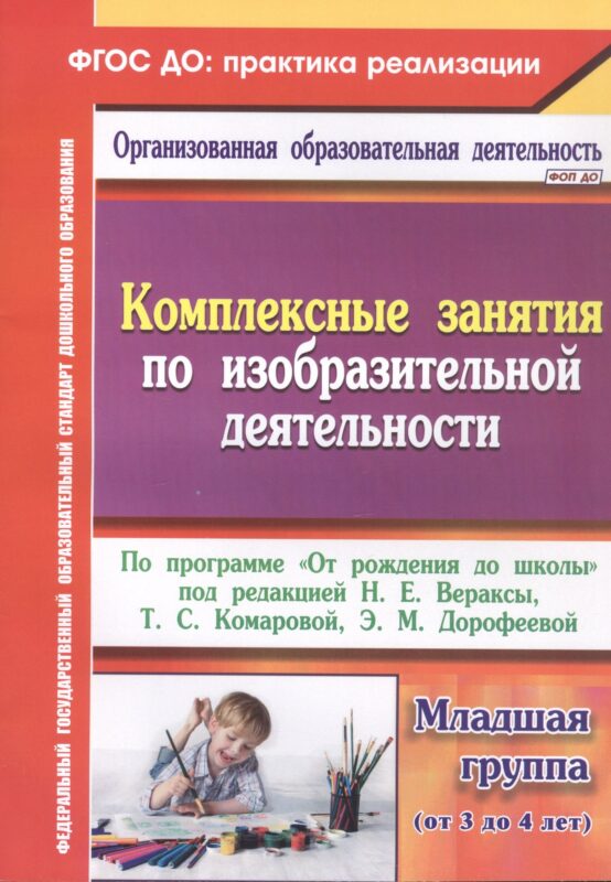 Комплексные занятия по изобразительной деятельности. По программе "От рождения до школы" под редакцией Н.Е. Вераксы, Т.С. Комаровой, Э.М. Дорофеевой. Младшая группа (от 3 до 4 лет)