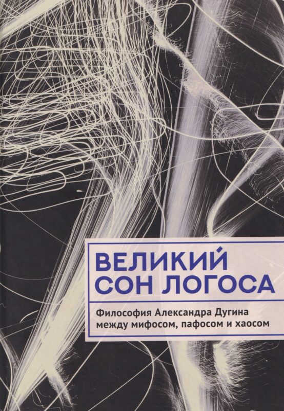 Великий сон Логоса. Философия Александра Дугина между мифосом, пафосом и хаосом
