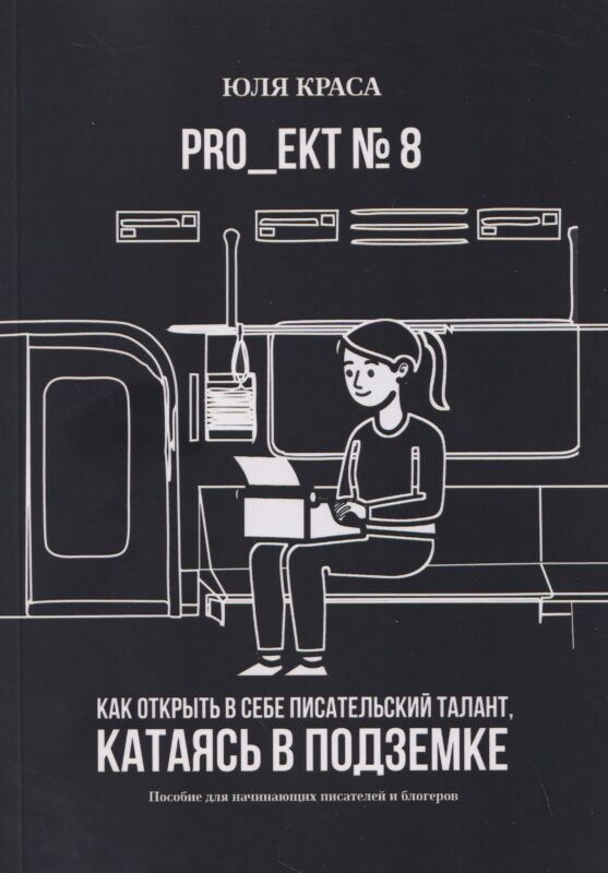 PRO_ЕКТ № 8. Как открыть в себе писательский талант, катаясь в подземке. Пособие для начинающих писателей и блогеров