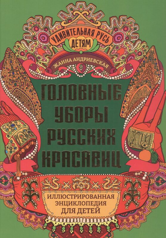 Головные уборы русских красавиц: иллюстрированная энциклопедия для детей