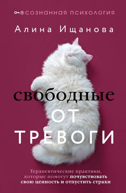 Свободные от тревоги. Терапевтические практики, которые помогут почувствовать свою ценность и отпустить страхи