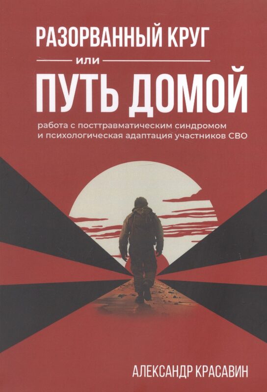 Разорванный круг или путь домой. Работа с посттравматическим синдромом и психологическая адаптация участников СВО. Издание второе, исправленное и дополненное