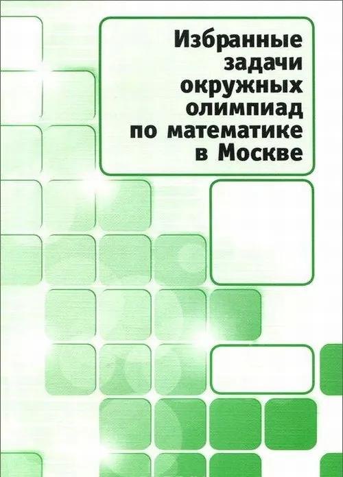 Избранные задачи окружных олимпиад по математике в Москве.