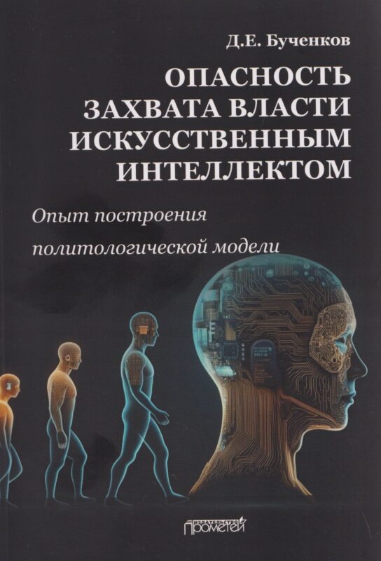 Опасность захвата власти Искусственным Интеллектом. Опыт построения политологической модели (The Danger of Artificial Intelligence Seizing Power. An Experience in Political Modeling): Монография