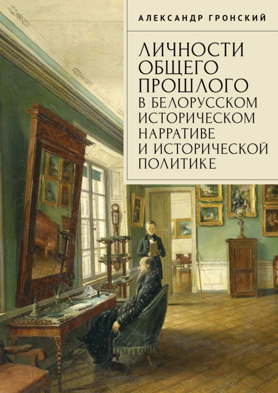 Личности общего прошлого в белорусском историческом нарративе и исторической политике. Очерки