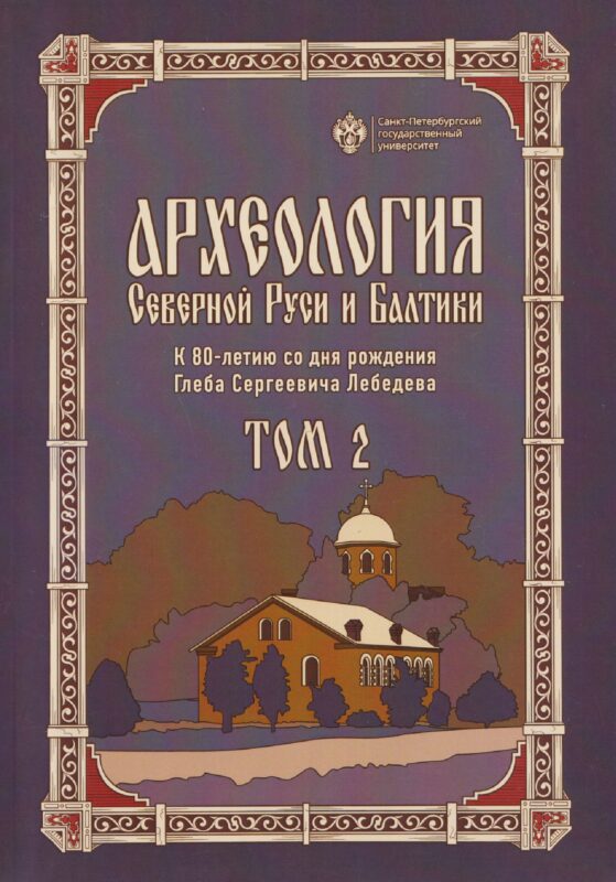 Археология Северной Руси и Балтики: К 80-летию со дня рождения Глеба Сергеевич Лебедева: Том 2
