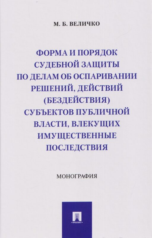 Форма и порядок судебной защиты по делам об оспаривании решений, действий (бездействия) субъектов публичной власти, влекущих имущественные последствия. Монография
