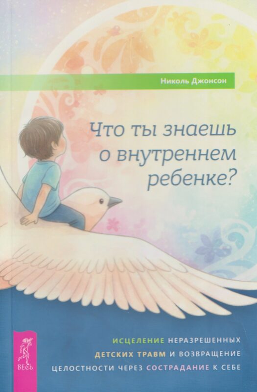 Что ты знаешь о внутреннем ребенке? Исцеление неразрешенных детских травм и возвращение целостности через сострадание к себе