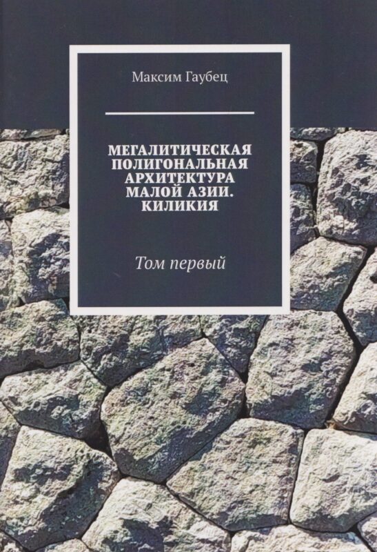 Мегалитическая полигональная архитектура Малой Азии. Киликия. Том 1.