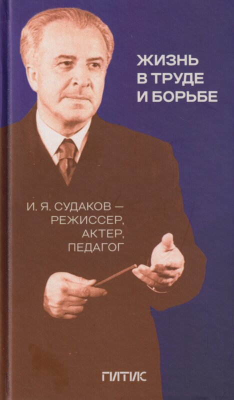 Жизнь в труде и борьбе. И. Я. Судаков режиссер, актер, педагог