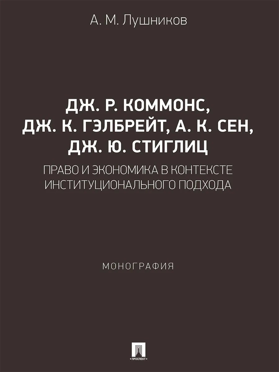 Дж. Р. Коммонс, Дж. К. Гэлбрейт, А. К. Сен, Дж. Ю. Стиглиц: право и экономика в контексте институционального подхода. Монография.-М.:Проспект,2026.