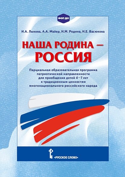 «Наша Родина-Россия». Парциальная образовательная программа патриотической направленности для приобщения детей 4-7 лет к традиционным ценностям многонационального российского народа