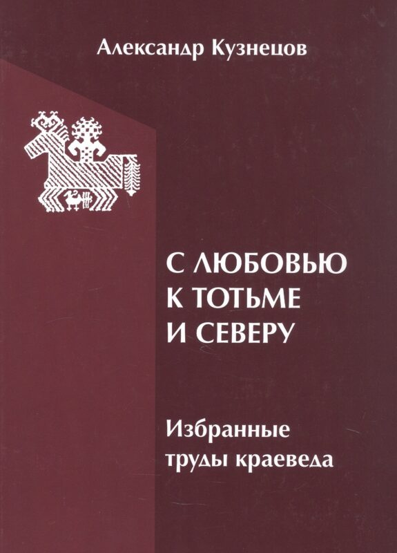 С любовью к Тотьме и Северу: избранные труды краеведа