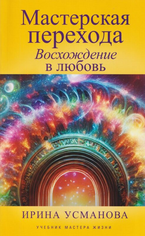 Мастерская перехода. Восхождение в Любовь. Учебник Мастера Жизни