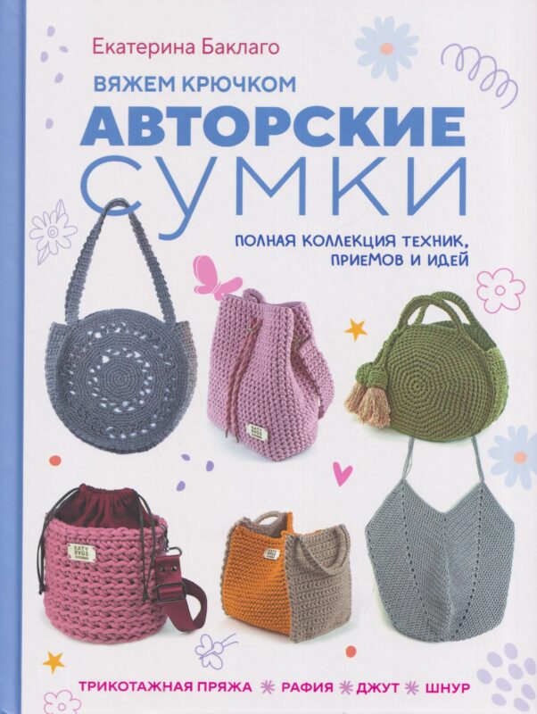 Вяжем крючком авторские сумки. Полная коллекция техник, приёмов и идей