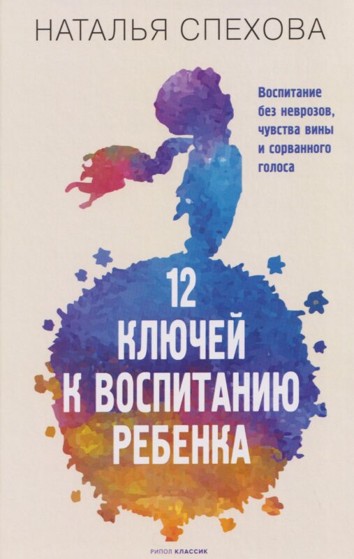 12 ключей к воспитанию ребенка. Воспитание без неврозов, чувства вины и сорванного голоса