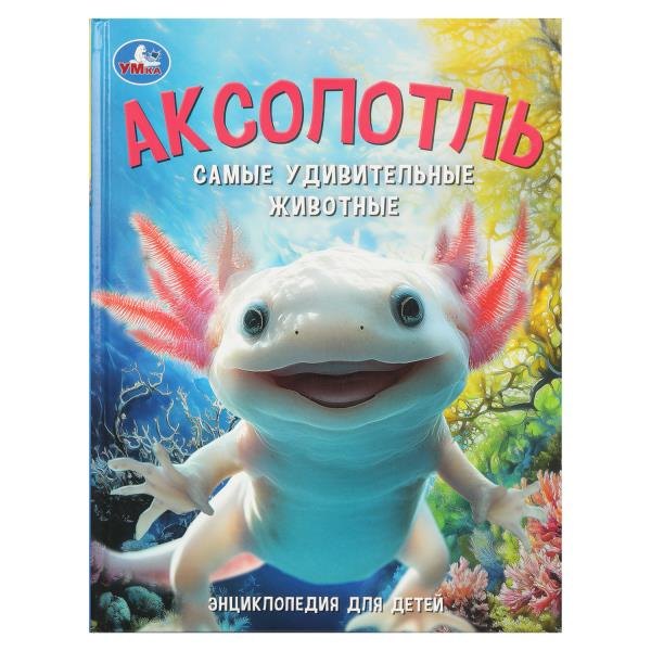 Аксолотль. Самые удивительные животные. Энциклопедия для детей