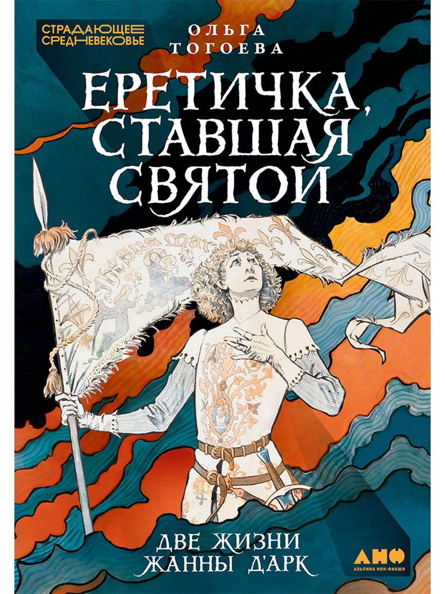Еретичка, ставшая святой: Две жизни Жанны д'Арк