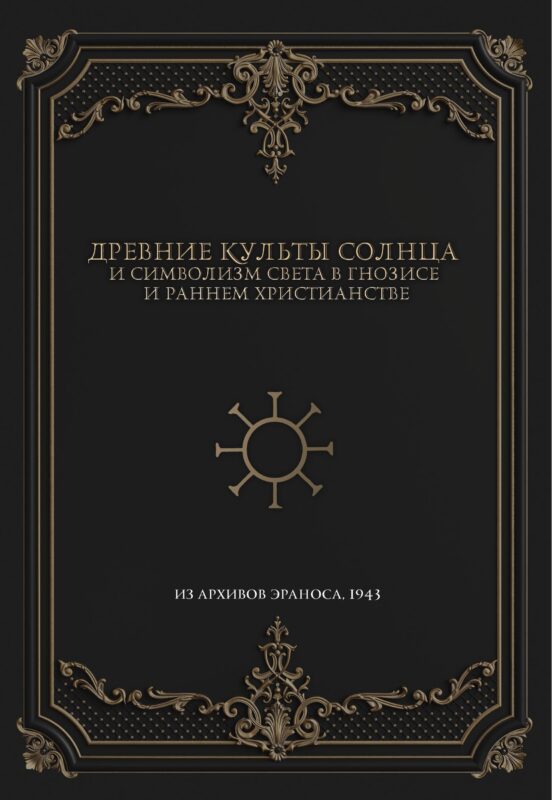 Древние культы Солнца и символизм света в гнозисе и раннем христианстве. Из архивов Эраноса, 1947