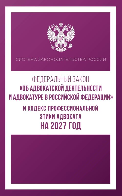 Федеральный закон "Об адвокатской деятельности и адвокатуре в Российской Федерации" и Кодекс профессиональной этики адвоката на 2027 год