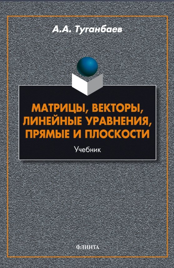 Матрицы, векторы, линейные уравнения, прямые и плоскости : учебник Туганбаев