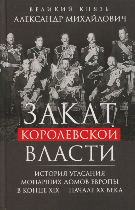 Закат королевской власти. История угасания монарших домов Европы в конце ХIХ — начале ХХ века