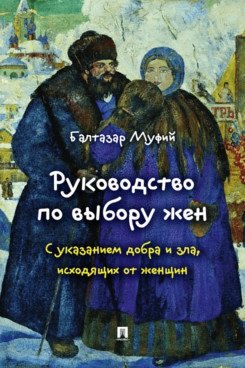 Руководство по выбору жен. С указанием добра и зла, исходящих от женщин.-М.:Проспект,2026.